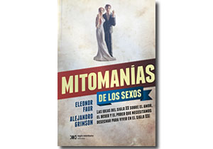 Mitomanías de los sexos. Las ideas del siglo XX sobre el amor, el deseo y el poder que necesitamos desechar para vivir en el siglo XXI.