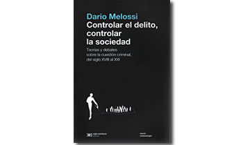 Controlar el delito, controlar la sociedad. Teorías y debates sobre la cuestión criminal, del siglo XVIII al XXI