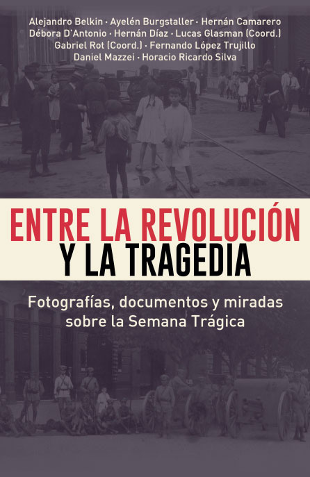 Entre la revolución y la tragedia:
Fotografías, documentos y miradas sobre la Semana Trágica